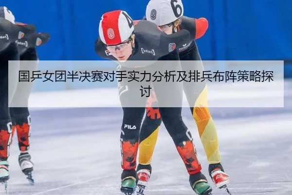 国乒女团半决赛对手实力分析及排兵布阵策略探讨